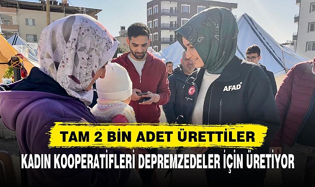 KADIN KOOPERATİFLERİ DEPREMZEDELER İÇİN ÜRETİYOR