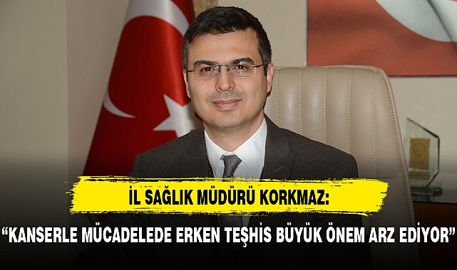 “KANSERLE MÜCADELEDE ERKEN TEŞHİS BÜYÜK ÖNEM ARZ EDİYOR”