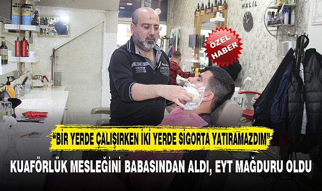 KUAFÖRLÜK MESLEĞİNİ BABASINDAN ALDI, EYT MAĞDURU OLDU