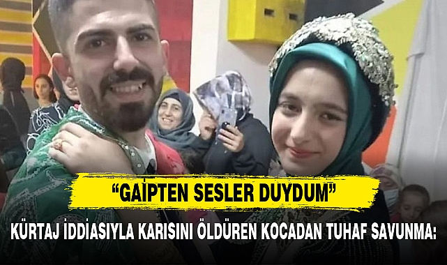 KÜRTAJ İDDİASIYLA KARISINI ÖLDÜREN KOCADAN TUHAF SAVUNMA: