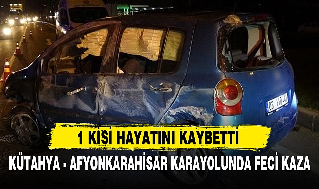 KÜTAHYA - AFYONKARAHİSAR KARAYOLUNDA FECİ KAZA