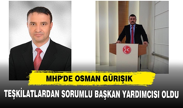 MHP'DE OSMAN GÜRIŞIK: TEŞKİLATLARDAN SORUMLU BAŞKAN YARDIMCISI OLDU
