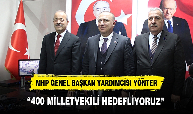 MHP GENEL BAŞKAN YARDIMCISI YÖNTER, “400 MİLLETVEKİLİ HEDEFLİYORUZ”