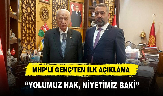 MHP’Lİ GENÇ’TEN İLK AÇIKLAMA; “YOLUMUZ HAK, NİYETİMİZ BAKİ”