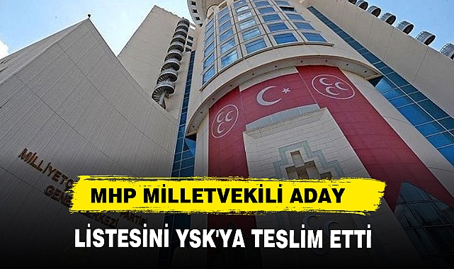 MHP MİLLETVEKİLİ ADAY LİSTESİNİ YSK'YA SUNDU