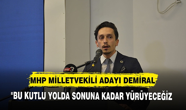MHP MİLLETVEKİLİ ADAYI DEMİRAL, "BU KUTLU YOLDA SONUNA KADAR YÜRÜYECEĞİZ VE ÇALIŞACAĞIZ"