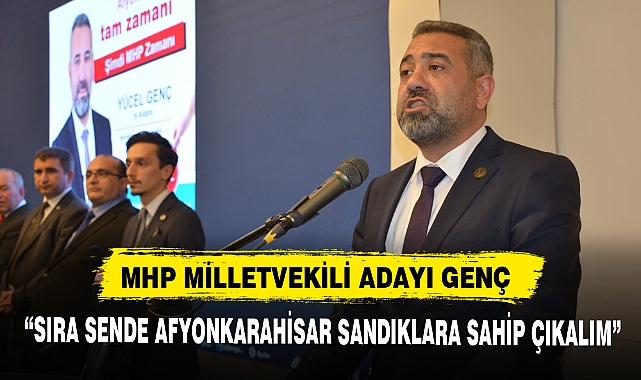 MHP MİLLETVEKİLİ ADAYI GENÇ, “SIRA SENDE AFYONKARAHİSAR SANDIKLARA SAHİP ÇIKALIM”