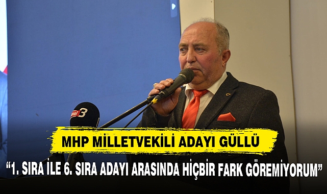MHP MİLLETVEKİLİ ADAYI GÜLLÜ, “1. SIRA İLE 6. SIRA ADAYI ARASINDA HİÇBİR FARK GÖREMİYORUM”