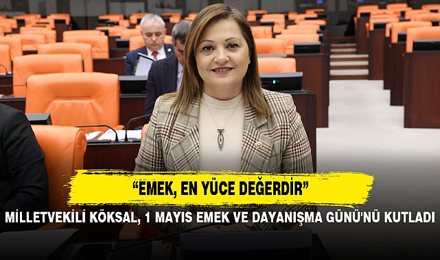 MİLLETVEKİLİ KÖKSAL, 1 MAYIS EMEK VE DAYANIŞMA GÜNÜ'NÜ KUTLADI