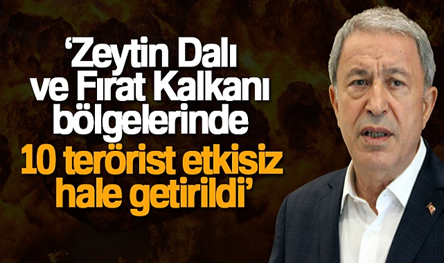 MİLLİ SAVUNMA BAKANI AKAR: 'ZEYTİN DALI VE FIRAT KALKANI BÖLGELERİNDE 10 TERÖRİST ETKİSİZ HALE GETİRİLDİ'