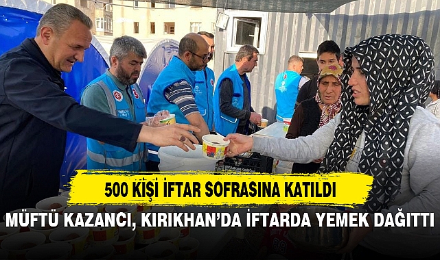 MÜFTÜ KAZANCI, KIRIKHAN’DA İFTARDA YEMEK DAĞITTI