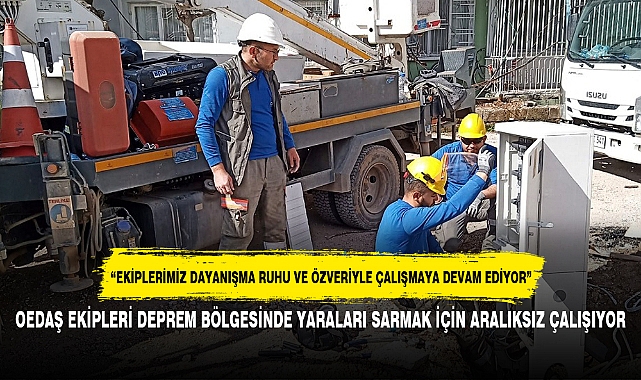 OEDAŞ EKİPLERİ DEPREM BÖLGESİNDE YARALARI SARMAK İÇİN ARALIKSIZ ÇALIŞIYOR