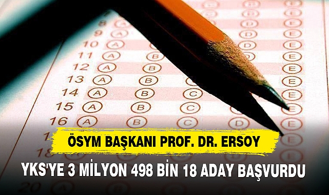 ÖSYM BAŞKANI PROF. DR. ERSOY, YKS'YE 3 MİLYON 498 BİN 18 ADAY BAŞVURDU
