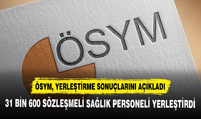 ÖSYM, SÖZLEŞMELİ SAĞLIK PERSONELİ YERLEŞTİRME SONUÇLARINI AÇIKLADI