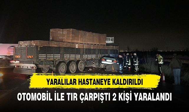 OTOMOBİL İLE TIR ÇARPIŞTI 2 KİŞİ YARALANDI