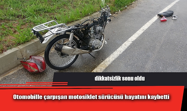 OTOMOBİLLE ÇARPIŞAN MOTOSİKLET SÜRÜCÜSÜ HAYATINI KAYBETTİ