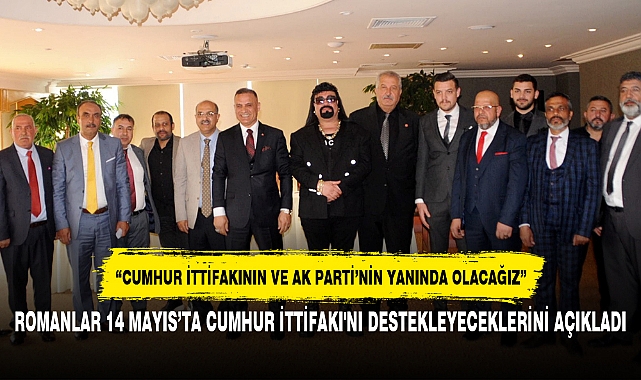 ROMANLAR 14 MAYIS’TA CUMHUR İTTİFAKI'NI DESTEKLEYECEKLERİNİ AÇIKLADI