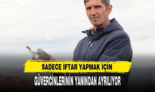 SADECE İFTAR YAPMAK İÇİN GÜVERCİNLERİNİN YANINDAN AYRILIYOR