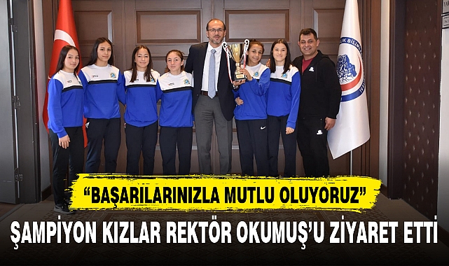 ŞAMPİYON KIZLAR REKTÖR OKUMUŞ’U ZİYARET ETTİ