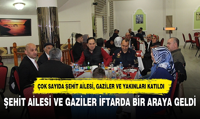 ŞEHİT AİLESİ VE GAZİLER İFTARDA BİR ARAYA GELDİ