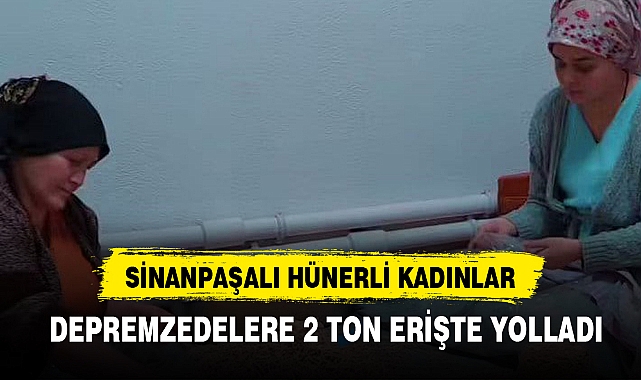 SİNANPAŞALI KADINLAR DEPREMZEDELERE 2 TON ERİŞTE YOLLADI
