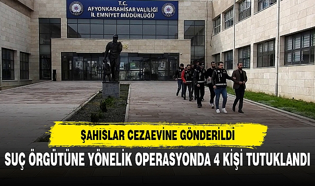 SUÇ ÖRGÜTÜNE YÖNELİK OPERASYONDA 4 KİŞİ TUTUKLANDI
