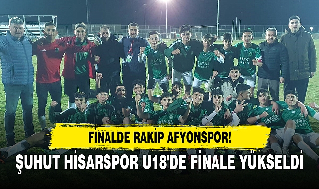ŞUHUT HİSARSPOR U18'DE FİNALE YÜKSELDİ