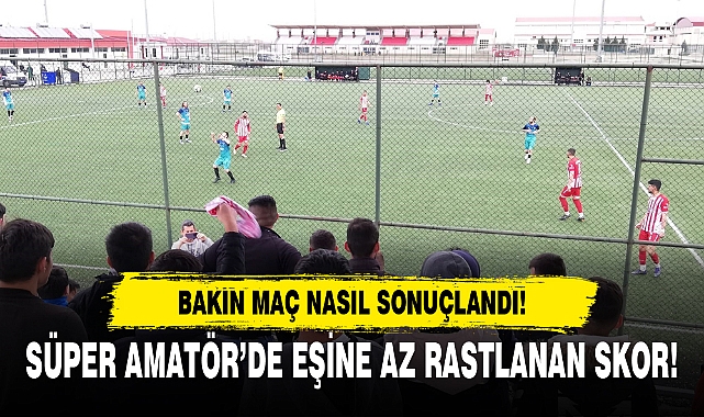 SÜPER AMATÖR LİG MAÇINDA EŞİNE AZ RASTLANAN SKOR