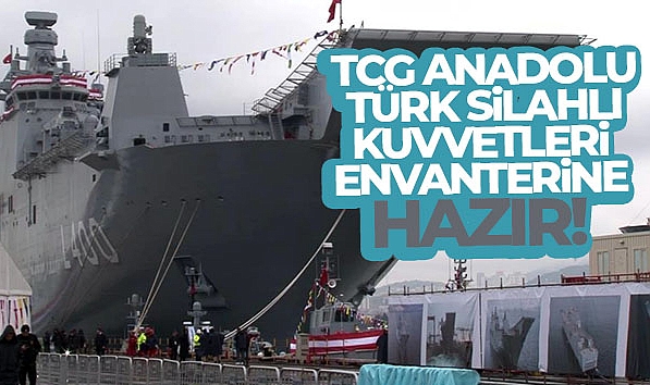 TCG ANADOLU TÜRK SİLAHLI KUVVETLERİ ENVANTERİNE HAZIR!
