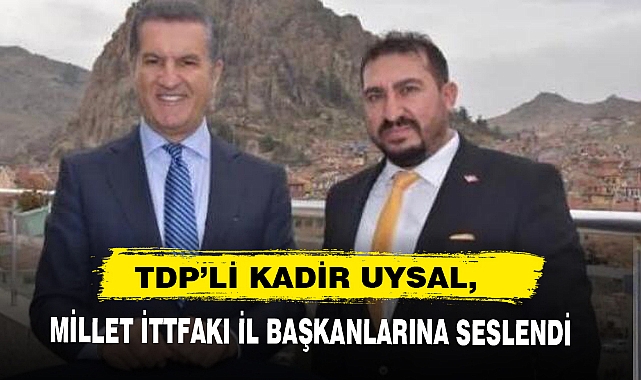 TDP’Lİ KADİR UYSAL, MİLLET İTTFAKI İL BAŞKANLARINA SESLENDİ