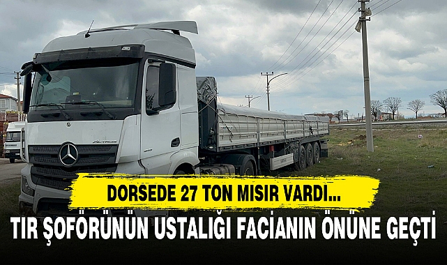 TIR ŞOFÖRÜNÜN USTALIĞI FACİANIN ÖNÜNE GEÇTİ