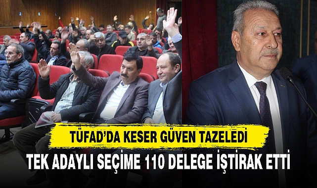 TÜFAD’DA KESER GÜVEN TAZELEDİ