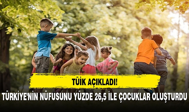 TÜİK AÇIKLADI, TÜRKİYE'NİN NÜFUSUNU YÜZDE 26,5 İLE ÇOCUKLAR OLUŞTURDU
