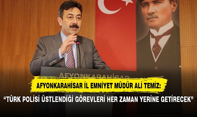“TÜRK POLİSİ ÜSTLENDİĞİ GÖREVLERİ HER ZAMAN YERİNE GETİRECEK”
