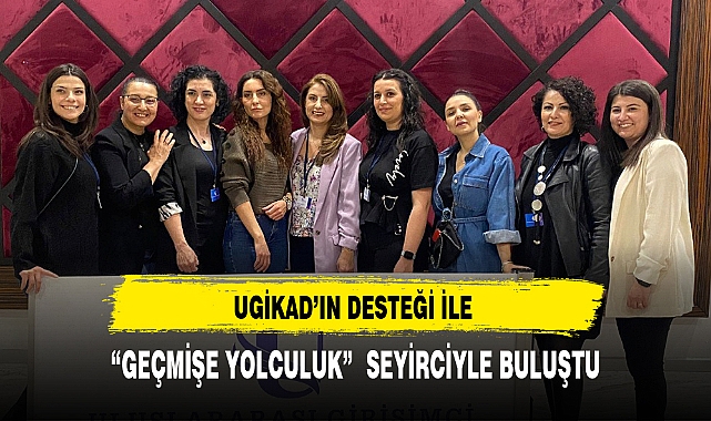UGİKAD'IN DESTEĞİ İLE  "GEÇMİŞE YOLCULUK"  SEYİRCİYLE BULUŞTU