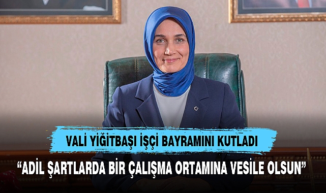 VALİ YİĞİTBAŞI İŞÇİ BAYRAMINI KUTLADI