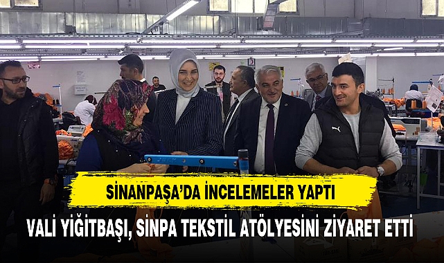 VALİ YİĞİTBAŞI, SİNPA TEKSTİL ATÖLYESİNİ ZİYARET ETTİ