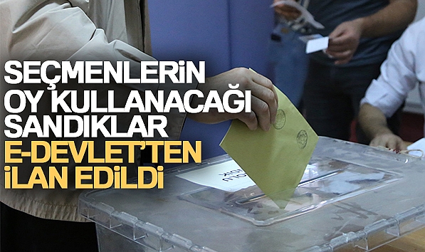 VATANDAŞLARIN OY KULLANACAĞI SANDIKLAR E-DEVLET'TEN İLAN EDİLDİ