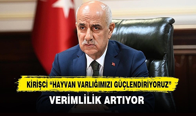 KİRİŞÇİ, “HAYVAN VARLIĞIMIZI GÜÇLENDİRİYORUZ”