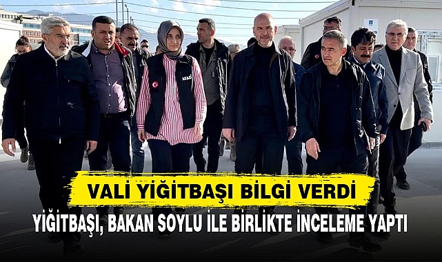 YİĞİTBAŞI, BAKAN SOYLU İLE BİRLİKTE İNCELEME YAPTI