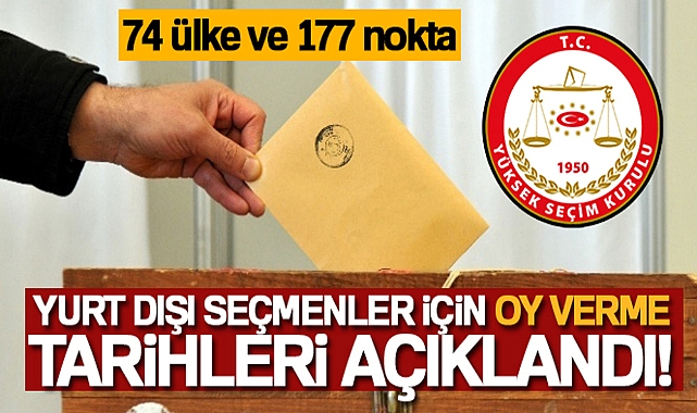 YSK 74 ÜLKE VE 177 NOKTADA OY KULLANILACAĞINI DUYURDU