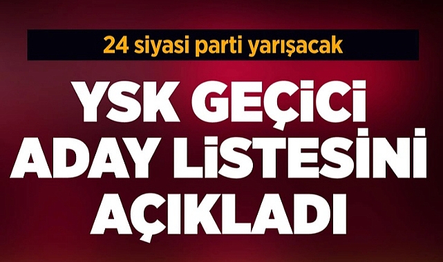 YSK GEÇİCİ ADAY LİSTESİNİ YAYIMLADI (14 MAYIS 2023 SEÇİMLERİ MİLLETVEKİLİ ADAYLARI)