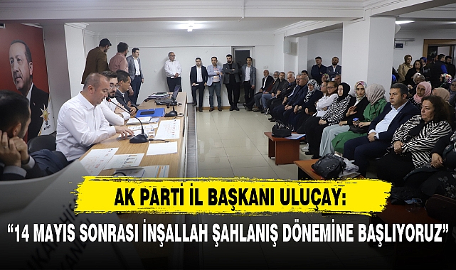 “14 MAYIS SONRASI İNŞALLAH ŞAHLANIŞ DÖNEMİNE BAŞLIYORUZ”