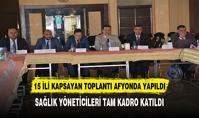 15.BÖLGEYİ KAPSAYAN TOPLANTI AFYONDA YAPILDI