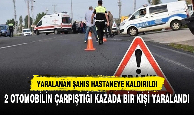 2 OTOMOBİLİN ÇARPIŞTIĞI KAZADA BİR KİŞİ YARALANDI