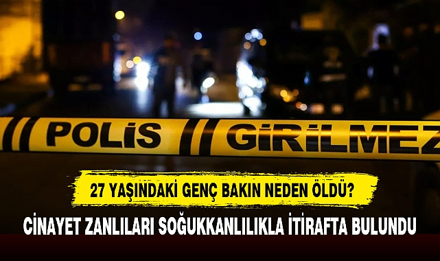 27 YAŞINDAKİ GENÇ BAKIN NEDEN ÖLDÜ?