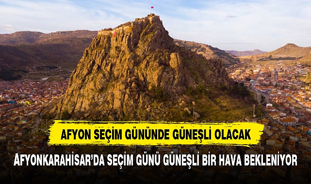 AFYON SEÇİM GÜNÜNDE GÜNEŞLİ OLACAK