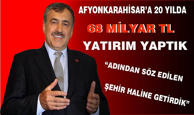 AFYONKARAHİSAR’A 20 YILDA 68 MİLYAR TL YATIRIM YAPTIK