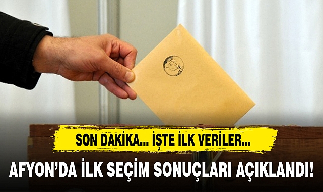AFYONKARAHİSAR'DA İLK SEÇİM SONUÇLARI AÇIKLANDI!