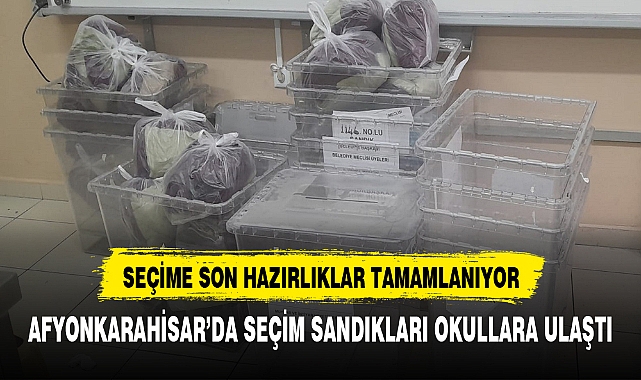 AFYONKARAHİSAR'DA SEÇİM SANDIKLARI OKULLARA ULAŞTI